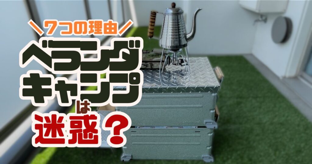 ベランダキャンプは迷惑？｜トラブルを避ける7つの注意点と対策