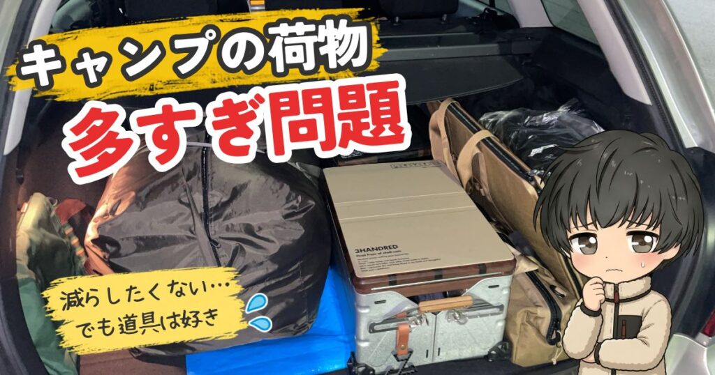 キャンプの荷物が多すぎる人へ｜減らせない道具の整理術　サムネイル アイキャッチ トップ