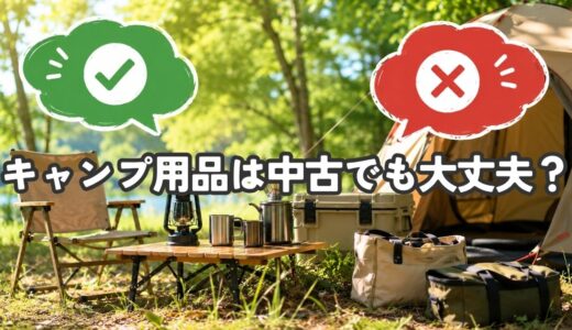 キャンプ用品は中古でも大丈夫？初心者が買っていいもの・避けたいものを解説